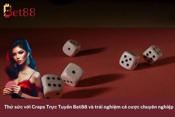 Thử sức với Craps Trực Tuyến Bet88 và trải nghiệm cá cược chuyên nghiệp 6 Craps Trực Tuyến Bet88