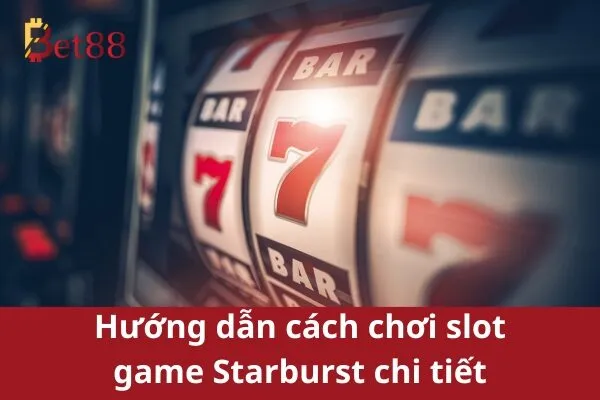 Cách chơi slot game Starburst thú vị và dễ dàng Bet88 2 Slot Game Starburst